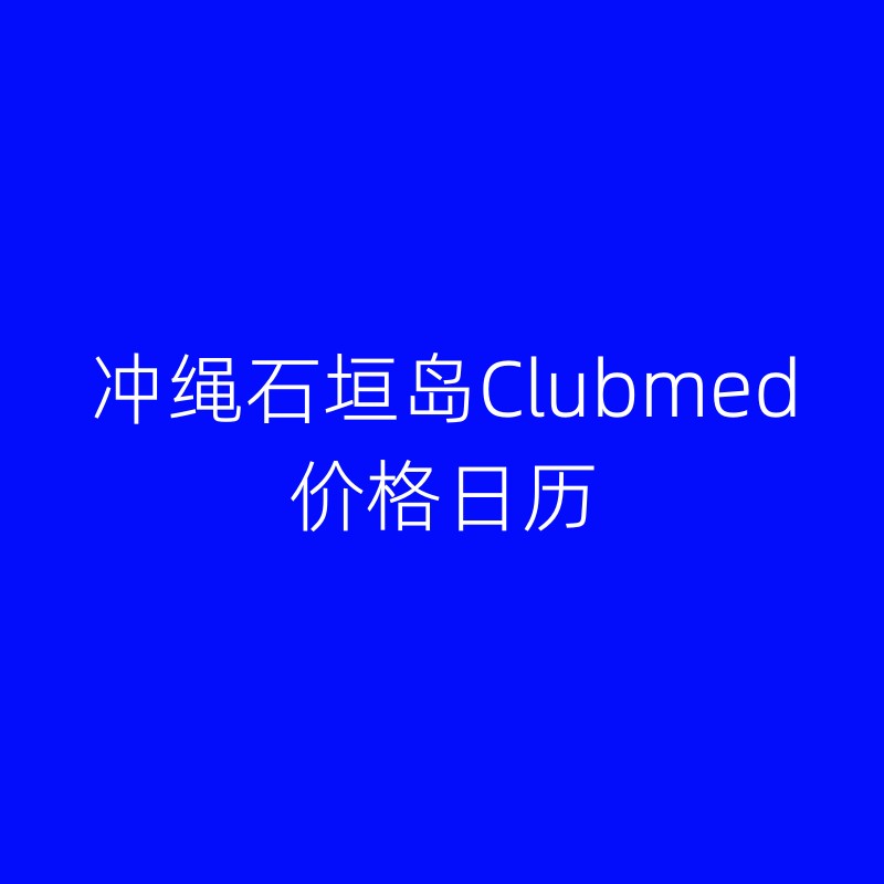 日本冲绳石垣岛clubmed价格日历