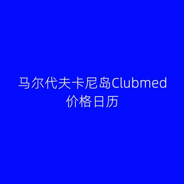 马尔代夫卡尼岛Clubmed 价格日历