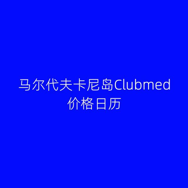 马尔代夫卡尼岛和翡诺岛Clubmed 价格日历